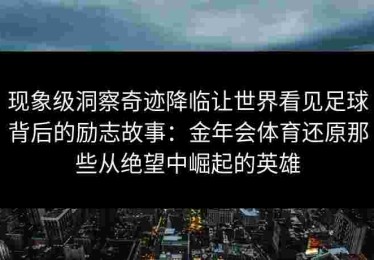 现象级洞察奇迹降临让世界看见足球背后的励志故事：金年会体育还原那些从绝望中崛起的英雄