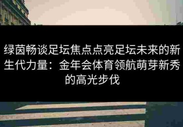 绿茵畅谈足坛焦点点亮足坛未来的新生代力量：金年会体育领航萌芽新秀的高光步伐