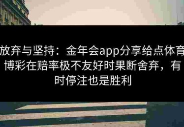 放弃与坚持：金年会app分享给点体育博彩在赔率极不友好时果断舍弃，有时停注也是胜利