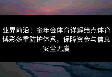 业界前沿！金年会体育详解给点体育博彩多重防护体系，保障资金与信息安全无虞