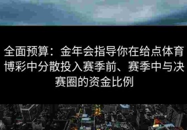 全面预算：金年会指导你在给点体育博彩中分散投入赛季前、赛季中与决赛圈的资金比例