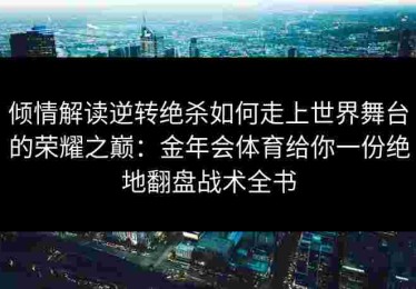 倾情解读逆转绝杀如何走上世界舞台的荣耀之巅：金年会体育给你一份绝地翻盘战术全书