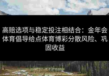 高赔选项与稳定投注相结合：金年会体育倡导给点体育博彩分散风险、巩固收益