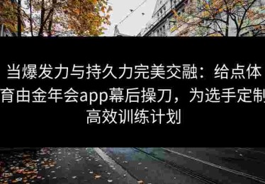 当爆发力与持久力完美交融：给点体育由金年会app幕后操刀，为选手定制高效训练计划