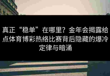 真正“稳单”在哪里？金年会揭露给点体育博彩热络比赛背后隐藏的爆冷定律与暗涌