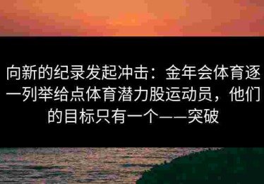 向新的纪录发起冲击：金年会体育逐一列举给点体育潜力股运动员，他们的目标只有一个——突破