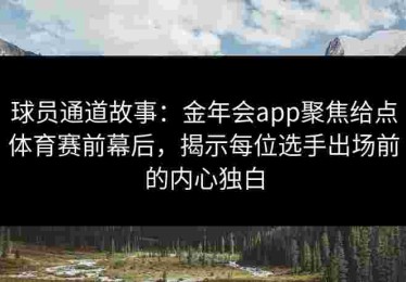 球员通道故事：金年会app聚焦给点体育赛前幕后，揭示每位选手出场前的内心独白