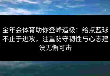 金年会体育助你登峰造极：给点蓝球不止于进攻，注重防守韧性与心态建设无懈可击