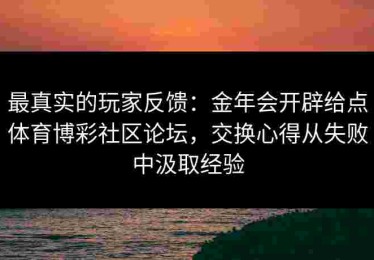 最真实的玩家反馈：金年会开辟给点体育博彩社区论坛，交换心得从失败中汲取经验