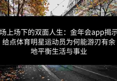 场上场下的双面人生：金年会app揭示给点体育明星运动员为何能游刃有余地平衡生活与事业