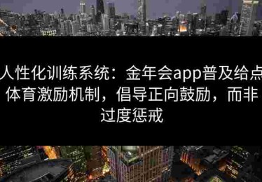 人性化训练系统：金年会app普及给点体育激励机制，倡导正向鼓励，而非过度惩戒
