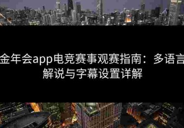 金年会app电竞赛事观赛指南：多语言解说与字幕设置详解