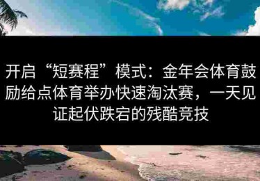开启“短赛程”模式：金年会体育鼓励给点体育举办快速淘汰赛，一天见证起伏跌宕的残酷竞技