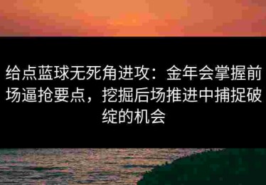 给点蓝球无死角进攻：金年会掌握前场逼抢要点，挖掘后场推进中捕捉破绽的机会
