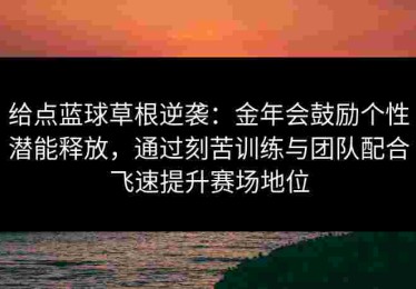 给点蓝球草根逆袭：金年会鼓励个性潜能释放，通过刻苦训练与团队配合飞速提升赛场地位