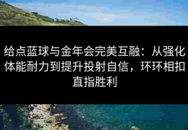 给点蓝球与金年会完美互融：从强化体能耐力到提升投射自信，环环相扣直指胜利
