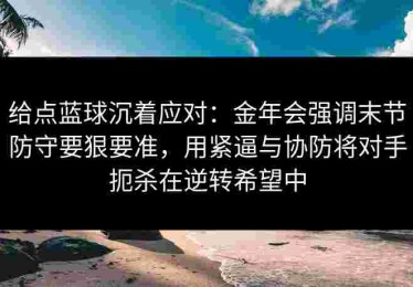 给点蓝球沉着应对：金年会强调末节防守要狠要准，用紧逼与协防将对手扼杀在逆转希望中
