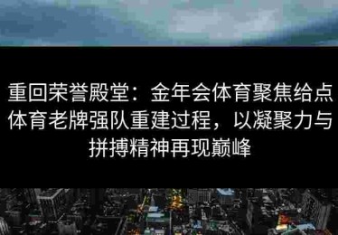重回荣誉殿堂：金年会体育聚焦给点体育老牌强队重建过程，以凝聚力与拼搏精神再现巅峰