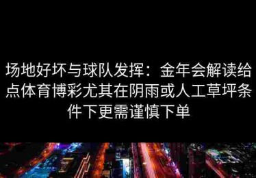 场地好坏与球队发挥：金年会解读给点体育博彩尤其在阴雨或人工草坪条件下更需谨慎下单