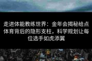 走进体能教练世界：金年会揭秘给点体育背后的隐形支柱，科学规划让每位选手如虎添翼