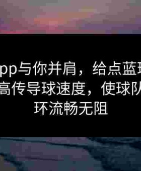 金年会app与你并肩，给点蓝球从细节入手提高传导球速度，使球队进攻循环流畅无阻