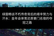 绿茵畅谈不朽传奇背后的艰辛努力与汗水：金年会体育还原豪门名宿的夺冠之路