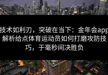 技术如利刃，突破在当下：金年会app解析给点体育运动员如何打磨攻防技巧，于毫秒间决胜负
