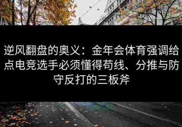 逆风翻盘的奥义：金年会体育强调给点电竞选手必须懂得苟线、分推与防守反打的三板斧