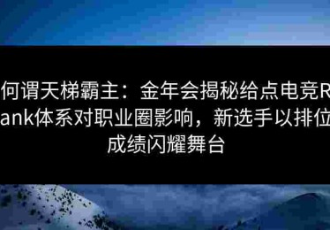 何谓天梯霸主：金年会揭秘给点电竞Rank体系对职业圈影响，新选手以排位成绩闪耀舞台