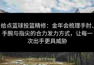 给点蓝球投篮精修：金年会梳理手肘、手腕与指尖的合力发力方式，让每一次出手更具威胁