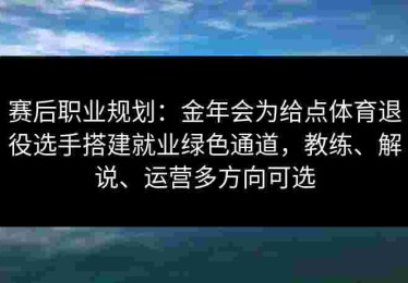 赛后职业规划：金年会为给点体育退役选手搭建就业绿色通道，教练、解说、运营多方向可选
