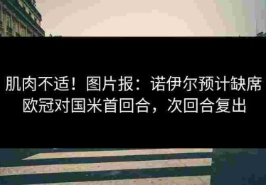 肌肉不适！图片报：诺伊尔预计缺席欧冠对国米首回合，次回合复出