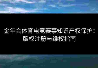 金年会体育电竞赛事知识产权保护：版权注册与维权指南