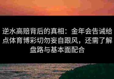 逆水高赔背后的真相：金年会告诫给点体育博彩切勿妄自跟风，还需了解盘路与基本面配合