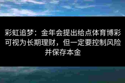 彩虹追梦：金年会提出给点体育博彩可视为长期理财，但一定要控制风险并保存本金