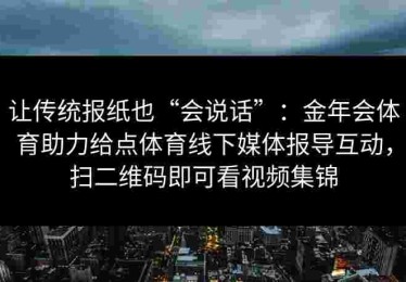 让传统报纸也“会说话”：金年会体育助力给点体育线下媒体报导互动，扫二维码即可看视频集锦