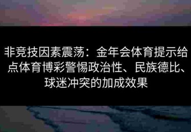 非竞技因素震荡：金年会体育提示给点体育博彩警惕政治性、民族德比、球迷冲突的加成效果
