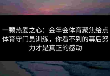 一颗热爱之心：金年会体育聚焦给点体育守门员训练，你看不到的幕后努力才是真正的感动