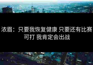 浓眉：只要我恢复健康 只要还有比赛可打 我肯定会出战