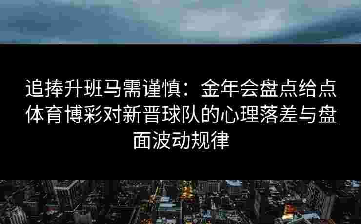追捧升班马需谨慎：金年会盘点给点体育博彩对新晋球队的心理落差与盘面波动规律
