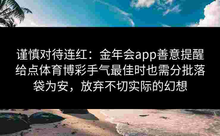 谨慎对待连红：金年会app善意提醒给点体育博彩手气最佳时也需分批落袋为安，放弃不切实际的幻想