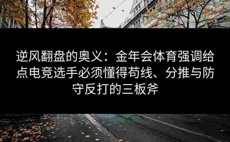 逆风翻盘的奥义:金年会体育强调给点电竞选手必须懂得苟线、分推与防守反打的三板斧 逆风翻盘的奥义:金年会体育强调给点电竞选手必须懂得苟线、分推与防守反打的三板斧