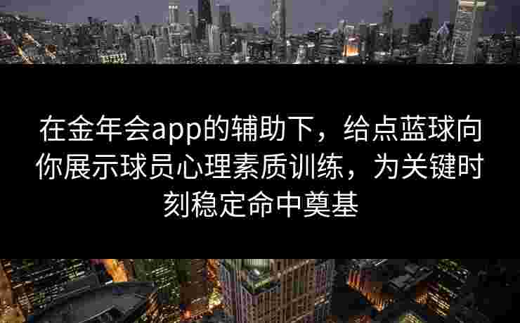 在金年会app的辅助下,给点蓝球向你展示球员心理素质训练,为关键时刻稳定命中奠基 在金年会app的辅助下,给点蓝球向你展示球员心理素质训练,为关键时刻稳定命中奠基