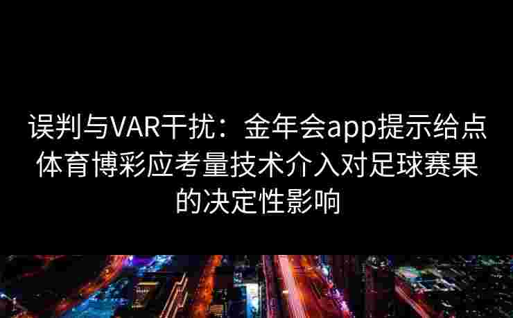 误判与VAR干扰:金年会app提示给点体育博彩应考量技术介入对足球赛果的决定性影响 误判与VAR干扰:金年会app提示给点体育博彩应考量技术介入对足球赛果的决定性影响