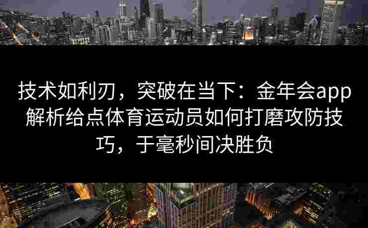技术如利刃，突破在当下：金年会app解析给点体育运动员如何打磨攻防技巧，于毫秒间决胜负