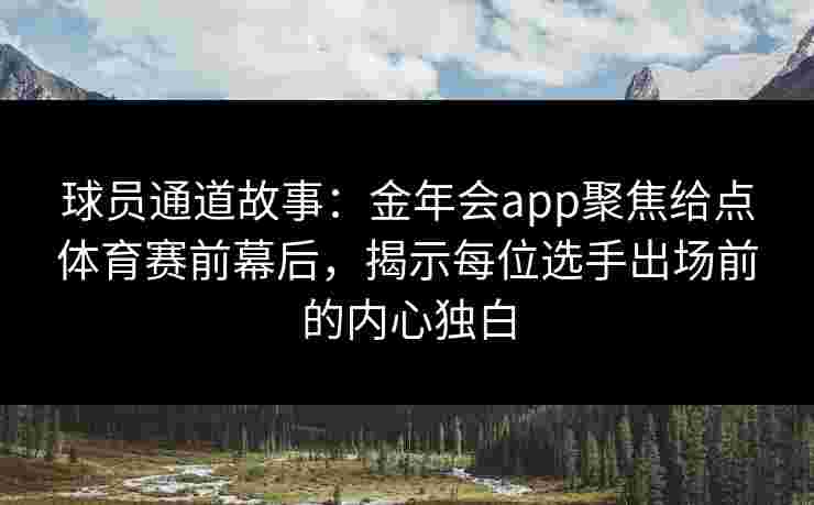 球员通道故事:金年会app聚焦给点体育赛前幕后,揭示每位选手出场前的内心独白 球员通道故事:金年会app聚焦给点体育赛前幕后,揭示每位选手出场前的内心独白
