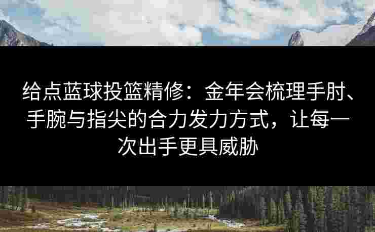 给点蓝球投篮精修：金年会梳理手肘、手腕与指尖的合力发力方式，让每一次出手更具威胁