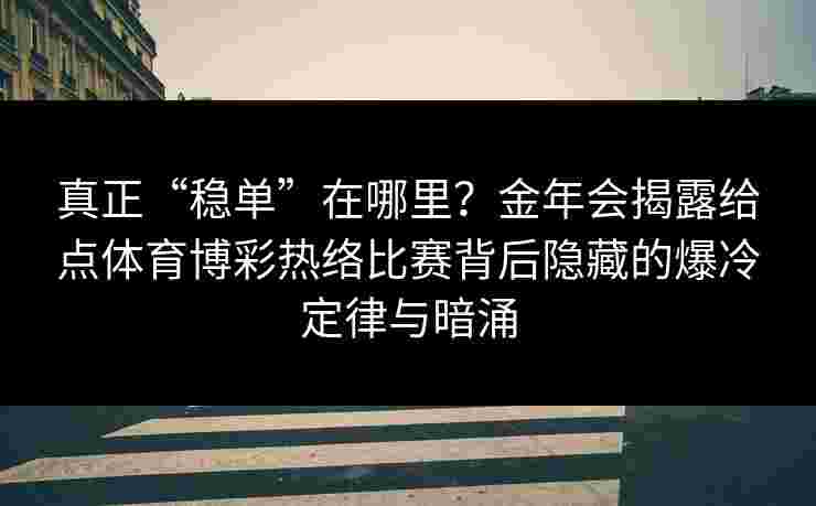 真正“稳单”在哪里？金年会揭露给点体育博彩热络比赛背后隐藏的爆冷定律与暗涌