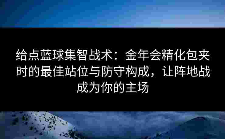 给点蓝球集智战术:金年会精化包夹时的最佳站位与防守构成,让阵地战成为你的主场 给点蓝球集智战术:金年会精化包夹时的最佳站位与防守构成,让阵地战成为你的主场
