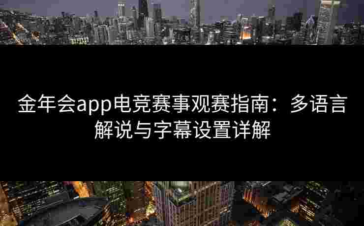 金年会app电竞赛事观赛指南：多语言解说与字幕设置详解